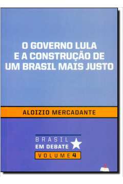 Governo Lula e a Construção de um Brasil Mais Justo - Vol. 4 - Coleção Brasil em Debate
