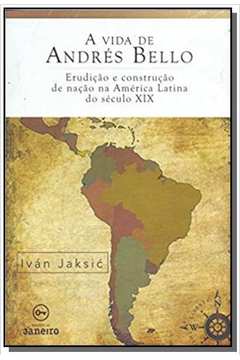 Vida de Andrés Bello, A: Erudicao e Construcao de Nacao na América Latina do Século xix