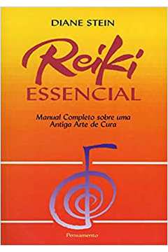 Reiki Essencial - Manual Completo Sobre uma Antiga Arte de Cura