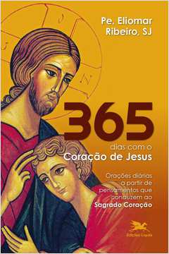 365 DIAS COM O CORAÇÃO DE JESUS - ORAÇÕES DIÁRIAS A PARTIR DE PENSAMENTOS QUE CONDUZEM AO SAGRADO CORAÇÃO