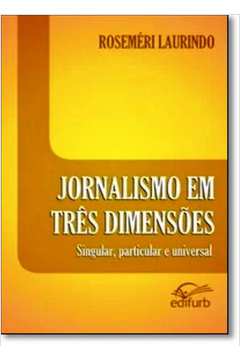 Jornalismo em Três Dimensões: Singular, Particular e Universal