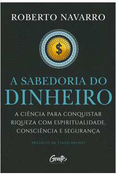 A SABEDORIA DO DINHEIRO: A CIÊNCIA PARA CONQUISTAR RIQUEZA COM ESPIRITUALIDADE, CONSCIÊNCIA E SEGURANÇA.