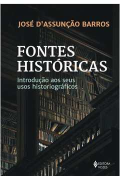 FONTES HISTÓRICAS INTRODUÇÃO AOS SEUS USOS HISTORIOGRÁFICOS