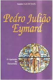 Pedro Julião Eymard - o Apóstolo da Eucaristia