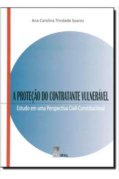 Proteção do Contratante Vulnerável, A: Estudo em Uma Pespectiva Civil-Constitucional
