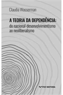 Teoria Da Dependencia, A - Do Nacional-Desenvolvimento Ao Neoliberalismo