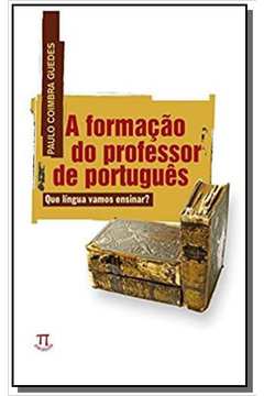 Formação do Professor de Português, A: Que Língua Vamos Ensinar?