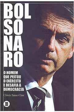 Bolsonaro - o Homem Que Peitou o Exército e Desafia a Democracia