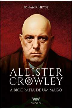 Aleister Crowley - A biografia de um mago