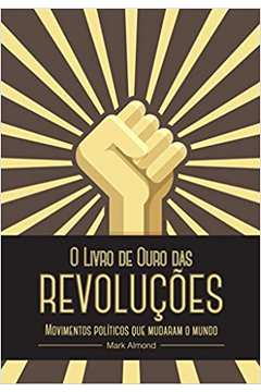 O Livro de Ouro das Revoluções - Movimentos Politicos Que Mudaram o M