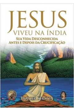 JESUS VIVEU NA ÍNDIA SUA VIDA DESCONHECIDA ANTES E DEPOIS DA CRUCIFICAÇÃO