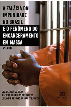 A falácia da impunidade no Brasil e o fenômeno do encarceramento em massa: 2 Edição