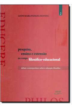 Pesquisa, Ensino e Extensão no Campo Filosófico Educacional: Debate Contemporâneo Sobre a Educação Filosófica - Vol. 2