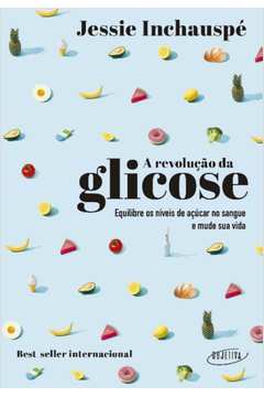 a Revolução Da Glicose - Equilibre Os Níveis De Açúcar No Sangue e Mude Sua Vida