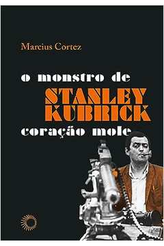 Stanley Kubrick: o Monstro de Coração Mole